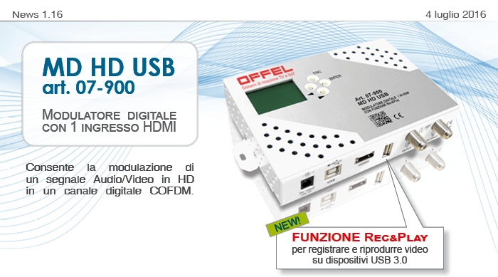 News1.16 del 4 luglio 2016. Nuovo art. 07-900 MD HD USB modulatore digitale con 1 ingresso HDMI che consente la modulazione di un segnale Audio/Video in HD in un canale digitale COFDM. Dotato di Funzione Rec&Play per registrare e riprodurre video su dispositivi USB 3.0.