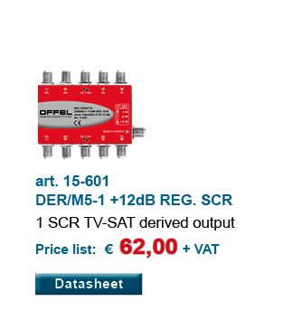 art. 15-601 DER/M5-1 +12dB REG. SCR 1 SCR TV-SAT derived output Price list: € 62,00 + VAT