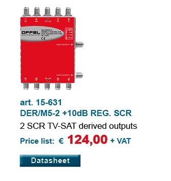 art. 15-631 DER/M5-2 +10dB REG. SCR 2 SCR TV-SAT derived outputs Price list: € 124,00 + VAT