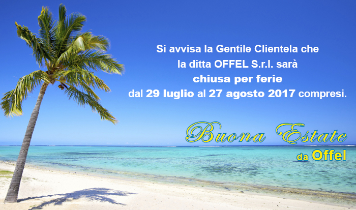 Si avvisa la Gentile Clientela che la ditta OFFEL S.r.l. sarà chiusa per ferie dal 29 luglio al 27 agosto 2017 compresi. Buona Estate da Offel.