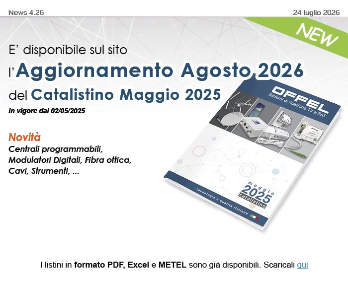 E&rsquo; disponibile sul sito l&rsquo;Aggiornamento Agosto 2026 del Catalistino Maggio 2025 in vigore dal 02/05/2025 Novit&agrave; Centrali programmabili, Modulatori Digitali, Fibra ottica, Cavi, Strumenti, ...